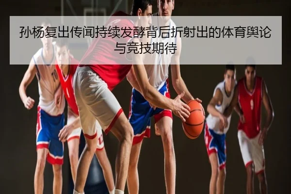 孙杨复出传闻持续发酵背后折射出的体育舆论与竞技期待