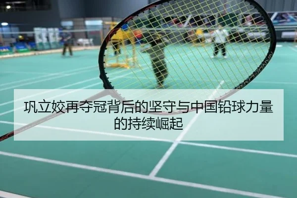 巩立姣再夺冠背后的坚守与中国铅球力量的持续崛起