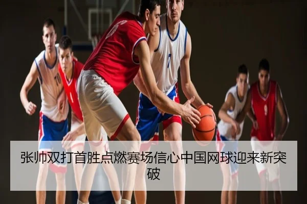 张帅双打首胜点燃赛场信心中国网球迎来新突破