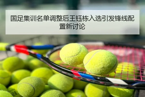 国足集训名单调整后王钰栋入选引发锋线配置新讨论
