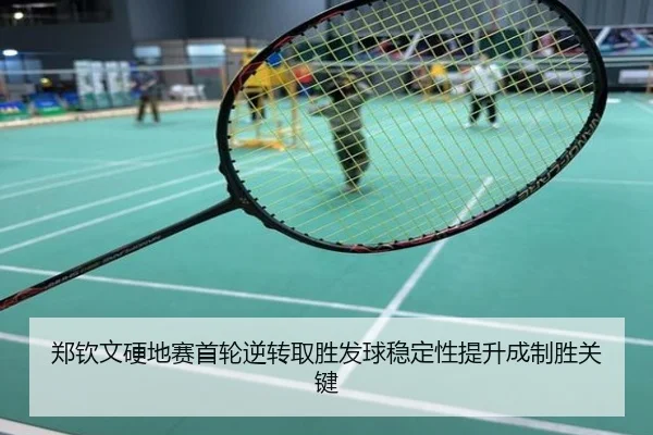 郑钦文硬地赛首轮逆转取胜发球稳定性提升成制胜关键