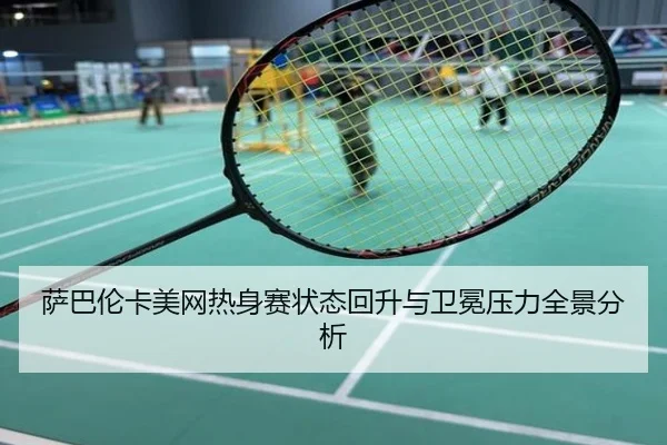 萨巴伦卡美网热身赛状态回升与卫冕压力全景分析